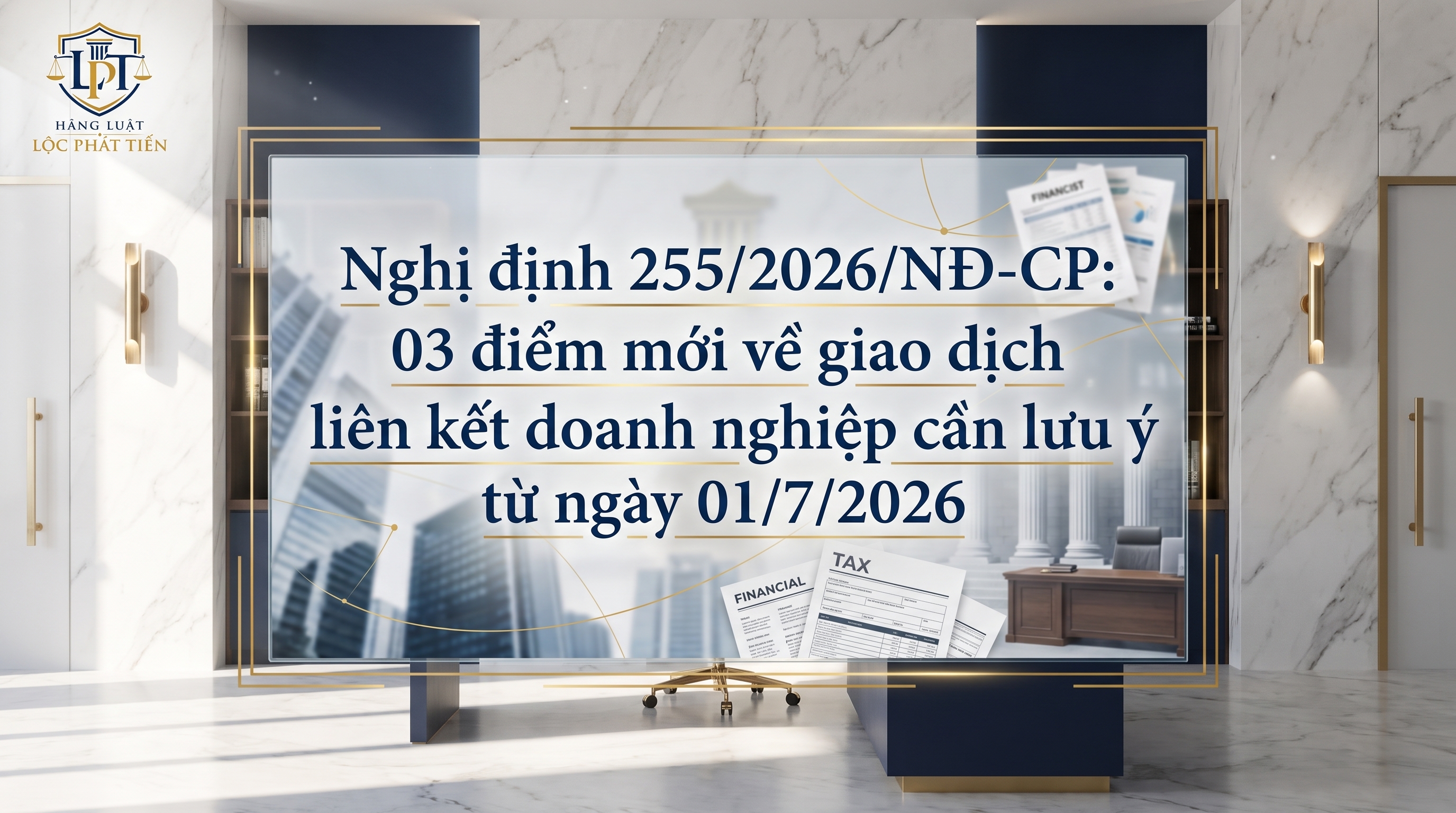 Nghị định 255/2026/NĐ-CP: 03 điểm mới về giao dịch liên kết doanh nghiệp cần lưu ý từ ngày 01/7/2026